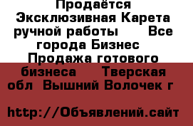 Продаётся Эксклюзивная Карета ручной работы!!! - Все города Бизнес » Продажа готового бизнеса   . Тверская обл.,Вышний Волочек г.